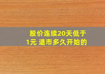 股价连续20天低于1元 退市多久开始的